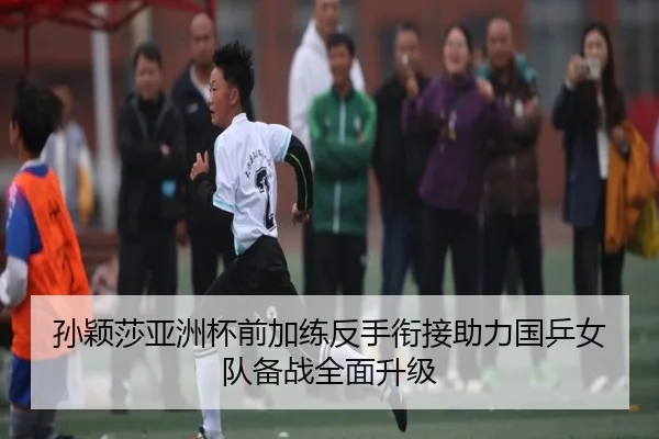 孙颖莎亚洲杯前加练反手衔接助力国乒女队备战全面升级（XINGKONG）